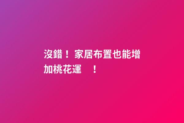 沒錯！家居布置也能增加桃花運！